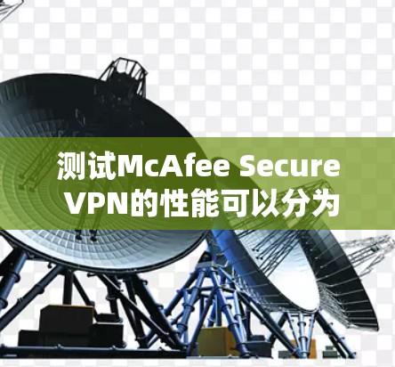 测试McAfee Secure VPN的性能可以分为以下几个步骤