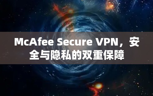 McAfee Secure VPN，安全与隐私的双重保障