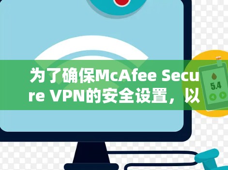 为了确保McAfee Secure VPN的安全设置,以下是一些关键步骤和建议 为了确保McAfee Secure VPN的安全设置,以下是一些关键步骤和建议