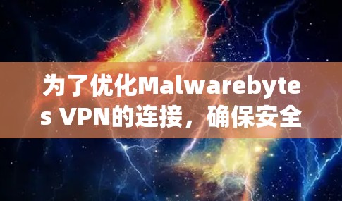 为了优化Malwarebytes VPN的连接，确保安全性和稳定性，可以按照以下步骤进行调整