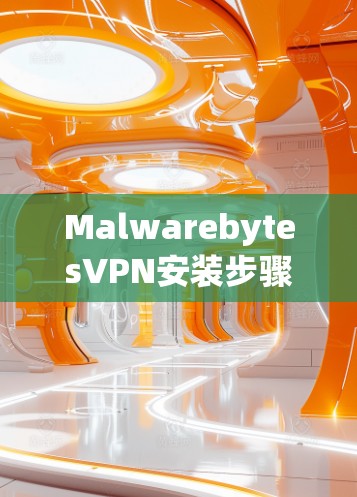MalwarebytesVPN安装步骤详解 MalwarebytesVPN安装步骤详解