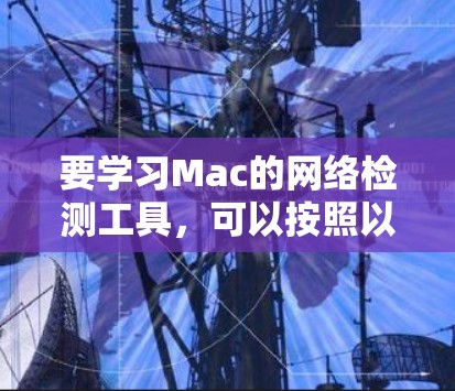 要学习Mac的网络检测工具，可以按照以下步骤进行