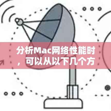 分析Mac网络性能时,可以从以下几个方面进行评估和改进 分析Mac网络性能时,可以从以下几个方面进行评估和改进