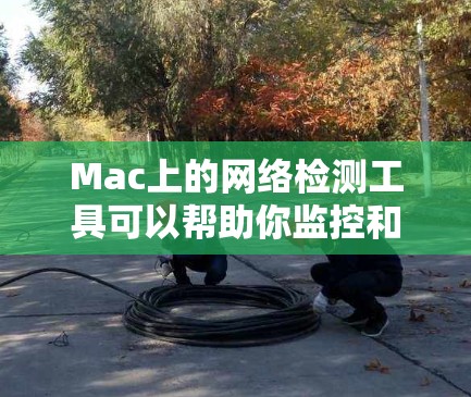 Mac上的网络检测工具可以帮助你监控和管理Mac上的网络环境,防止网络攻击、恶意软件和防火墙问题。以下是一些常用的Mac网络检测工具推荐 Mac上的网络检测工具可以帮助你监控和管理Mac上的网络环境,防止网络攻击、恶意软件和防火墙问题。以下是一些常用的Mac网络检测工具推荐