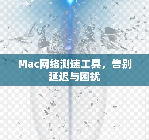 Mac网络测速工具,告别延迟与困扰 Mac网络测速工具,告别延迟与困扰