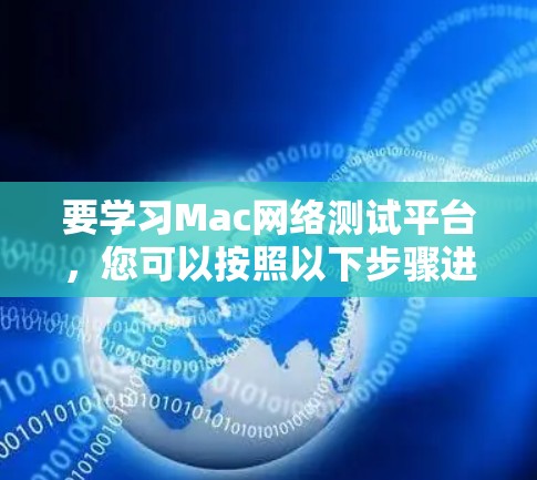 要学习Mac网络测试平台,您可以按照以下步骤进行 要学习Mac网络测试平台,您可以按照以下步骤进行