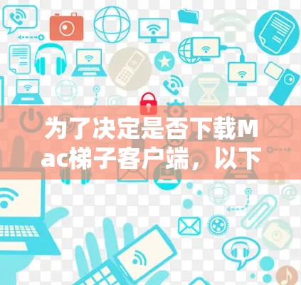 为了决定是否下载Mac梯子客户端,以下是详细的分析 为了决定是否下载Mac梯子客户端,以下是详细的分析