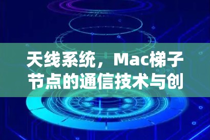 天线系统,Mac梯子节点的通信技术与创新 天线系统,Mac梯子节点的通信技术与创新