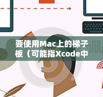 要使用Mac上的梯子板（可能指Xcode中的梯子板类）可以按照以下步骤进行