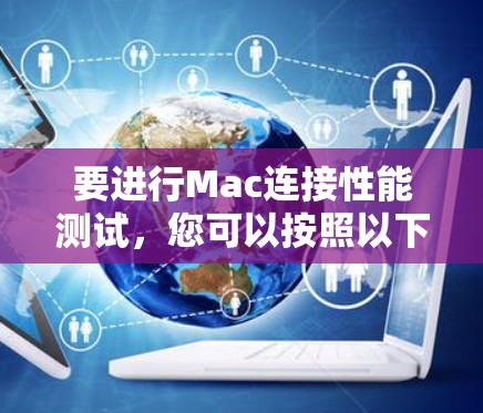 要进行Mac连接性能测试，您可以按照以下步骤进行