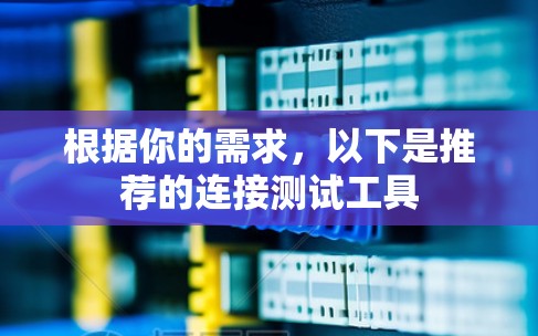 根据你的需求，以下是推荐的连接测试工具