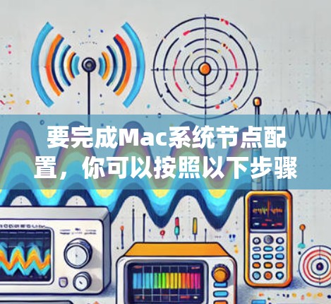 要完成Mac系统节点配置，你可以按照以下步骤操作