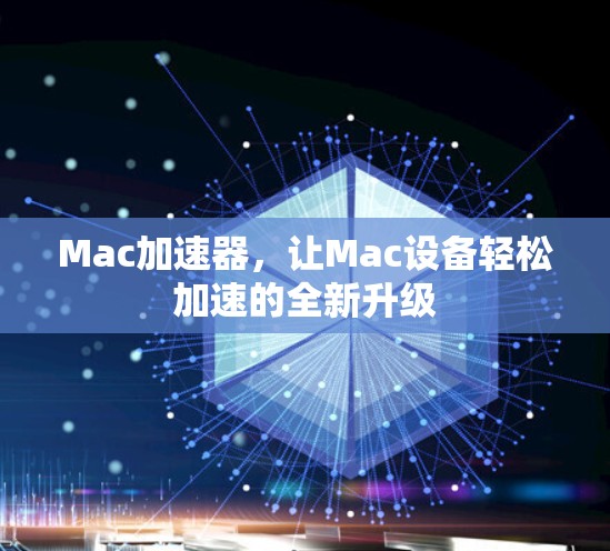 Mac加速器，让Mac设备轻松加速的全新升级