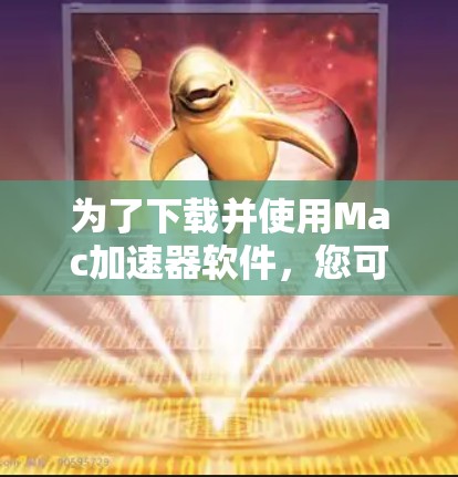 为了下载并使用Mac加速器软件，您可以按照以下步骤进行