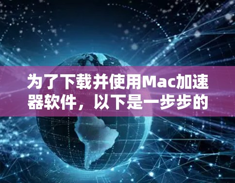 为了下载并使用Mac加速器软件,以下是一步步的指南 为了下载并使用Mac加速器软件,以下是一步步的指南