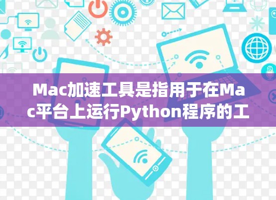 Mac加速工具是指用于在Mac平台上运行Python程序的工具。这些工具通常是为了提高Python程序的运行速度和稳定性,特别是在运行在Mac上的情况。以下是一些常见的Mac加速工具及其功能 Mac加速工具是指用于在Mac平台上运行Python程序的工具。这些工具通常是为了提高Python程序的运行速度和稳定性,特别是在运行在Mac上的情况。以下是一些常见的Mac加速工具及其功能