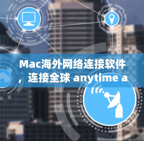 Mac海外网络连接软件,连接全球 anytime anywhere Mac海外网络连接软件,连接全球 anytime anywhere