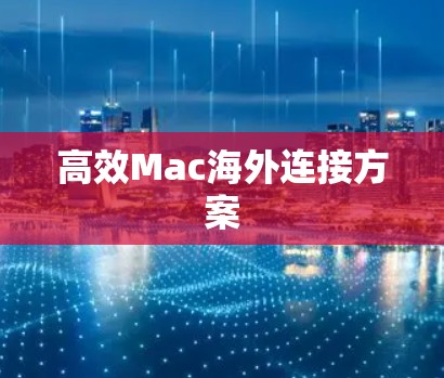高效Mac海外连接方案 高效Mac海外连接方案
