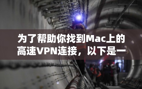 为了帮助你找到Mac上的高速VPN连接,以下是一些系统化的步骤和建议 为了帮助你找到Mac上的高速VPN连接,以下是一些系统化的步骤和建议