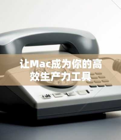 让Mac成为你的高效生产力工具