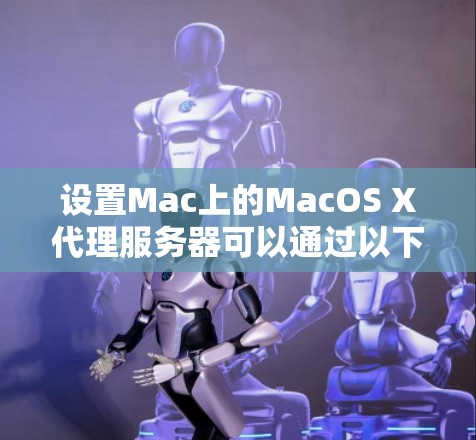 设置Mac上的MacOS X代理服务器可以通过以下步骤进行 设置Mac上的MacOS X代理服务器可以通过以下步骤进行