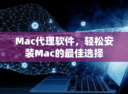 Mac代理软件，轻松安装Mac的最佳选择