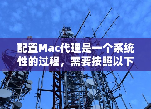 配置Mac代理是一个系统性的过程，需要按照以下步骤进行，以确保代理能够正确地远程访问到服务器上的资源。以下是详细的操作步骤指南