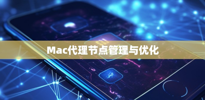 Mac代理节点管理与优化 Mac代理节点管理与优化