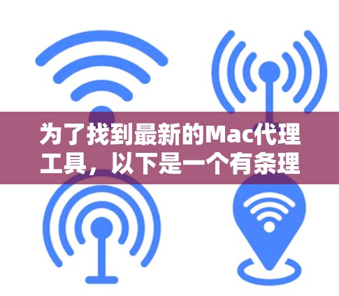 为了找到最新的Mac代理工具,以下是一个有条理的总结和推荐 为了找到最新的Mac代理工具,以下是一个有条理的总结和推荐