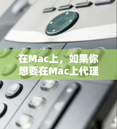 在Mac上,如果你想要在Mac上代理其他设备的功能,或者需要使用一些特定的工具,下面是一些常见的Mac代理工具合集,涵盖复制、粘贴、批量操作、管理工具、数据同步等方面 在Mac上,如果你想要在Mac上代理其他设备的功能,或者需要使用一些特定的工具,下面是一些常见的Mac代理工具合集,涵盖复制、粘贴、批量操作、管理工具、数据同步等方面
