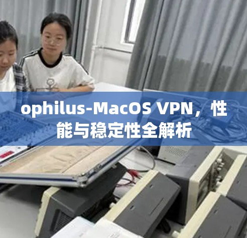 ophilus-MacOS VPN,性能与稳定性全解析 ophilus-MacOS VPN,性能与稳定性全解析