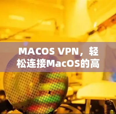 MACOS VPN,轻松连接MacOS的高效网络服务 MACOS VPN,轻松连接MacOS的高效网络服务