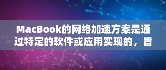 MacBook的网络加速方案是通过特定的软件或应用实现的,旨在提升MacBook连接互联网的效率和便捷性。以下是对该问题的详细解答 MacBook的网络加速方案是通过特定的软件或应用实现的,旨在提升MacBook连接互联网的效率和便捷性。以下是对该问题的详细解答