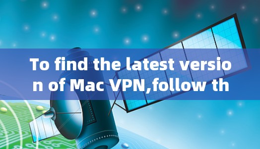 To find the latest version of Mac VPN,follow these steps: To find the latest version of Mac VPN,follow these steps: