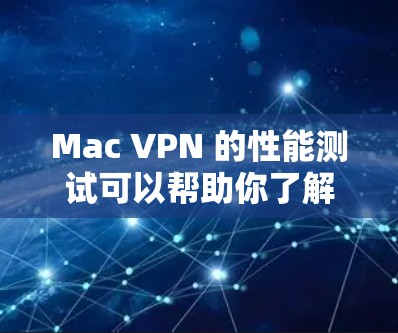 Mac VPN 的性能测试可以帮助你了解其在不同环境下的表现,优化配置并确保安全。以下是基于 Mac VPN 的性能测试的一些关键点和建议 Mac VPN 的性能测试可以帮助你了解其在不同环境下的表现,优化配置并确保安全。以下是基于 Mac VPN 的性能测试的一些关键点和建议