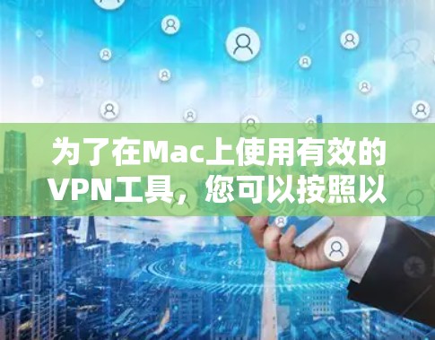 为了在Mac上使用有效的VPN工具,您可以按照以下步骤进行 为了在Mac上使用有效的VPN工具,您可以按照以下步骤进行