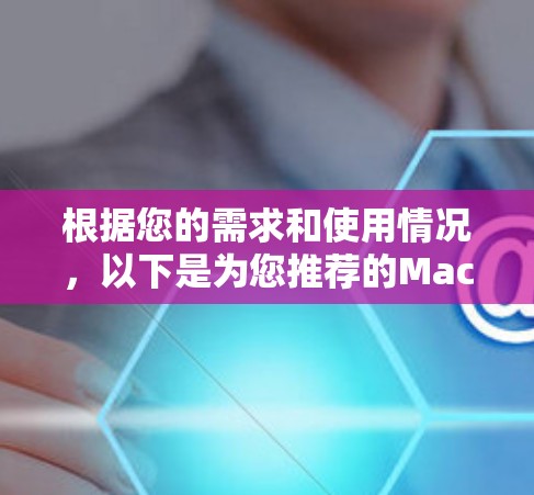 根据您的需求和使用情况，以下是为您推荐的Mac VPN 反馈和选择建议