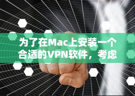 为了在Mac上安装一个合适的VPN软件，考虑以下步骤和推荐