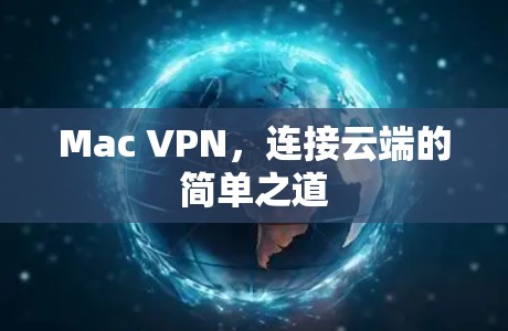 Mac VPN,连接云端的简单之道 Mac VPN,连接云端的简单之道
