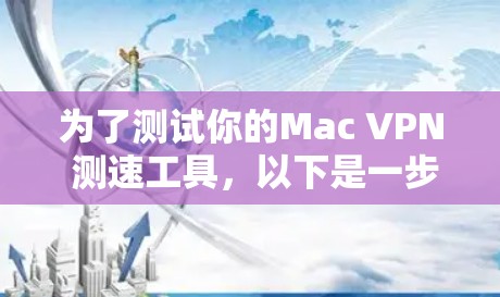 为了测试你的Mac VPN 测速工具,以下是一步步的指南 为了测试你的Mac VPN 测速工具,以下是一步步的指南