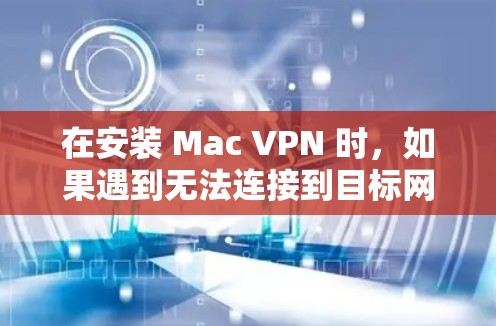 在安装 Mac VPN 时,如果遇到无法连接到目标网站的问题,可以按照以下步骤进行 在安装 Mac VPN 时,如果遇到无法连接到目标网站的问题,可以按照以下步骤进行