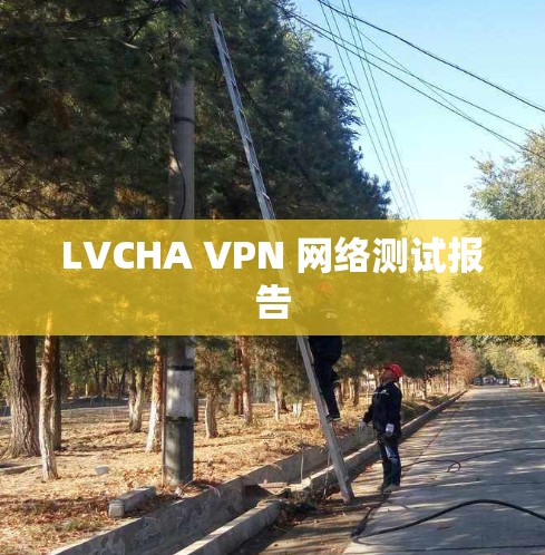 LVCHA VPN 网络测试报告 LVCHA VPN 网络测试报告