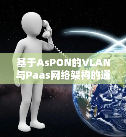 基于AsPON的VLAN与Paas网络架构的通信协议研究与实现 基于AsPON的VLAN与Paas网络架构的通信协议研究与实现