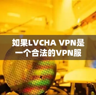 如果LVCHA VPN是一个合法的VPN服务或软件品牌，您可以通过以下步骤获取相关软件信息