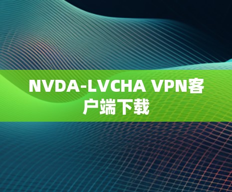 NVDA-LVCHA VPN客户端下载 NVDA-LVCHA VPN客户端下载