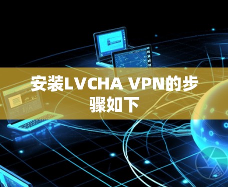 安装LVCHA VPN的步骤如下 安装LVCHA VPN的步骤如下