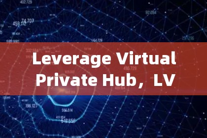 Leverage Virtual Private Hub,LVCHA VPN 的技术与应用 Leverage Virtual Private Hub,LVCHA VPN 的技术与应用
