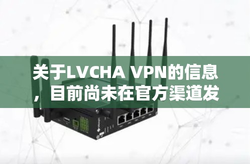 关于LVCHA VPN的信息,目前尚未在官方渠道发布,因此无法提供具体下载链接。然而,你可以尝试以下步骤来寻找相关VPN服务 关于LVCHA VPN的信息,目前尚未在官方渠道发布,因此无法提供具体下载链接。然而,你可以尝试以下步骤来寻找相关VPN服务