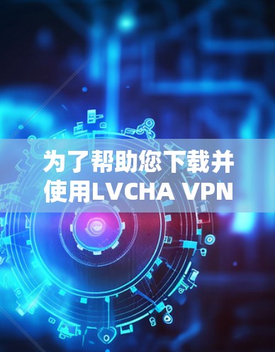 为了帮助您下载并使用LVCHA VPN,首先需要了解LVCHA VPN 是什么。LVCHA VPN 是一个基于VPN技术的网络服务,旨在提供安全、匿名且免费的网络连接 为了帮助您下载并使用LVCHA VPN,首先需要了解LVCHA VPN 是什么。LVCHA VPN 是一个基于VPN技术的网络服务,旨在提供安全、匿名且免费的网络连接