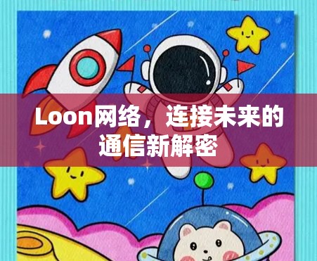 Loon网络,连接未来的通信新解密 Loon网络,连接未来的通信新解密